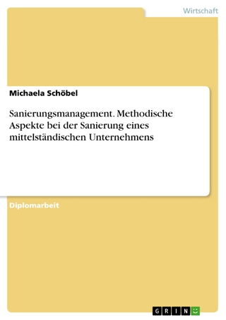 Sanierungsmanagement. Methodische Aspekte bei der Sanierung eines mittelständischen Unternehmens - Michaela Schöbel