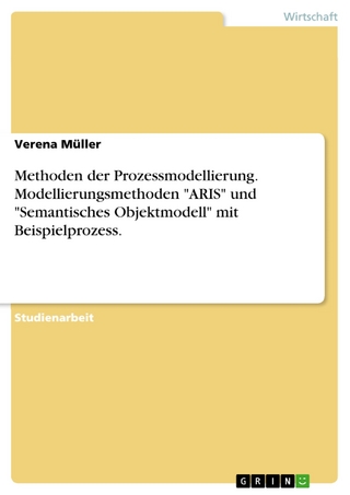 Methoden der Prozessmodellierung. Modellierungsmethoden 'ARIS' und 'Semantisches Objektmodell' mit Beispielprozess. - Verena Müller