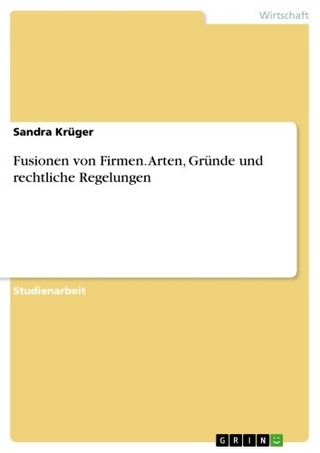 Fusionen von Firmen. Arten, Gründe und rechtliche Regelungen - Sandra Krüger