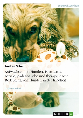 Aufwachsen mit Hunden. Psychische, soziale, pädagogische und therapeutische Bedeutung von Hunden in der Kindheit - Andrea Scheib