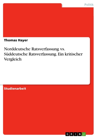 Norddeutsche Ratsverfassung vs. Süddeutsche Ratsverfassung. Ein kritischer Vergleich - Thomas Hayer