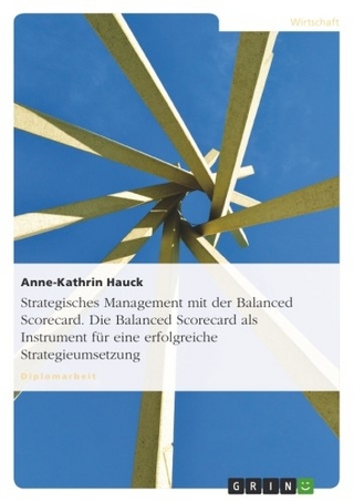 Strategisches Management mit der Balanced Scorecard. Die Balanced Scorecard als Instrument für eine erfolgreiche Strategieumsetzung - Anne-Kathrin Hauck