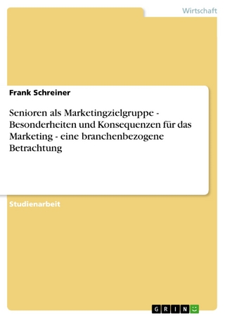 Senioren als Marketingzielgruppe - Besonderheiten und Konsequenzen für das Marketing - eine branchenbezogene Betrachtung - Frank Schreiner