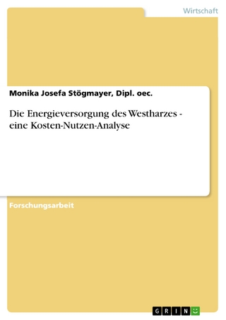 Die Energieversorgung des Westharzes - eine Kosten-Nutzen-Analyse - Monika Josefa Stögmayer; Dipl. oec.