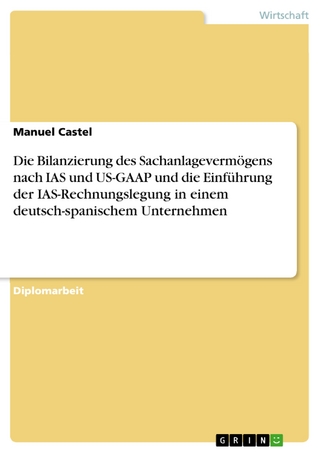 Die Bilanzierung des Sachanlagevermögens nach IAS und US-GAAP und die Einführung der IAS-Rechnungslegung in einem deutsch-spanischem Unternehmen - Manuel Castel