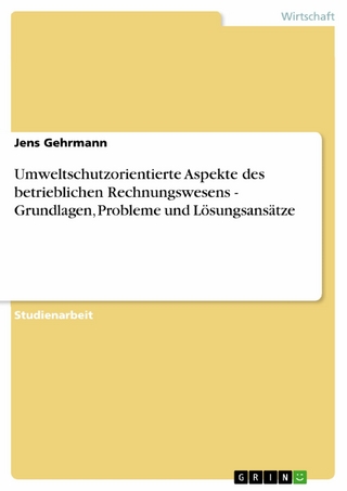 Umweltschutzorientierte Aspekte des betrieblichen Rechnungswesens - Grundlagen, Probleme und Lösungsansätze - Jens Gehrmann
