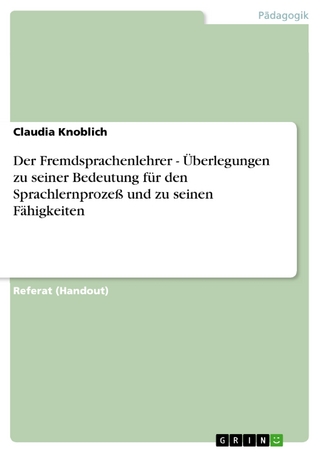 Der Fremdsprachenlehrer - Überlegungen zu seiner Bedeutung für den Sprachlernprozeß und zu seinen Fähigkeiten - Claudia Knoblich