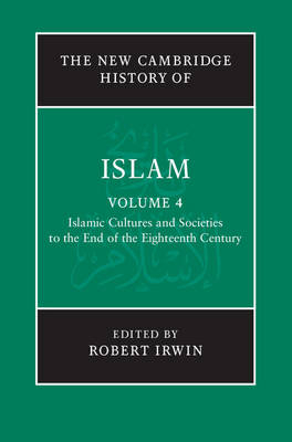 New Cambridge History of Islam: Volume 4, Islamic Cultures and Societies to the End of the Eighteenth Century - Robert Irwin