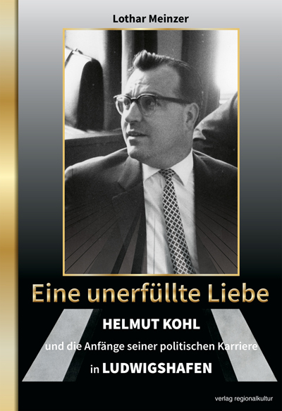 Eine unerfüllte Liebe - Helmut Kohl und die Anfänge seiner politischen Karriere in Ludwigshafen - Lothar Meinzer