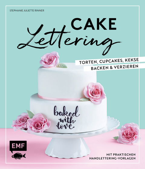 Cake Lettering – Torten, Cupcakes, Kekse backen und verzieren - Stephanie Juliette Rinner