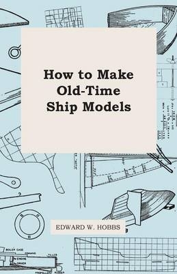 How To Make Old-Time Ship Models - Edward W. Hobbs