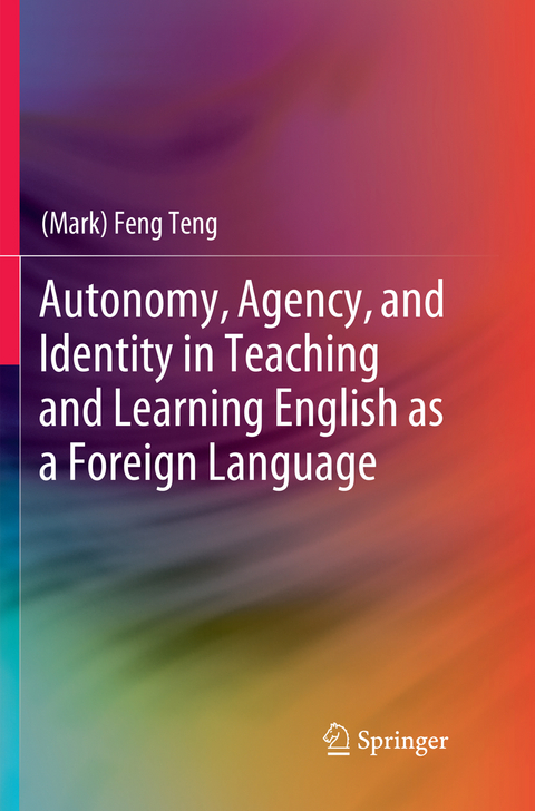Autonomy, Agency, and Identity in Teaching and Learning English as a Foreign Language - (Mark) Feng Teng