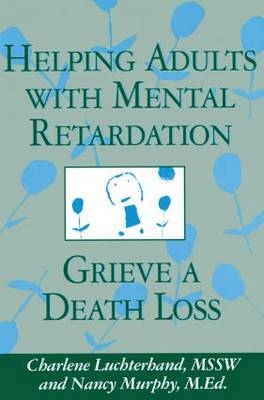 Helping Adults With Mental Retardation Grieve A Death Loss - Charlene Luchterhand; Nancy E. Murphy