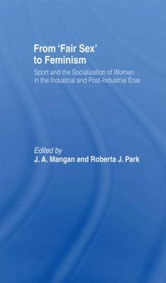 From Fair Sex to Feminism - J A Mangan; Roberta J Park
