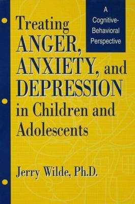 Treating Anger, Anxiety, And Depression In Children And Adolescents - Jerry Wilde