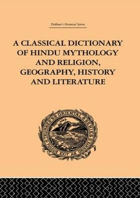 Classical Dictionary of Hindu Mythology and Religion, Geography, History and Literature - John Dowson