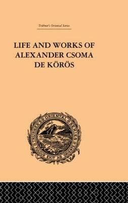 Life and Works of Alexander Csoma De Koros - Theodore Duka