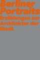 Berliner Portraits. Erzählungen zur Architektur der Stadt