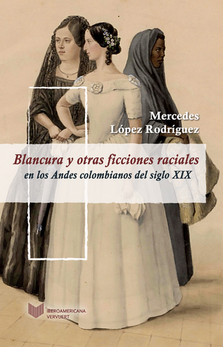 Blancura y otras ficciones raciales en los Andes colombianos del siglo XIX - Mercedes López Rodríguez