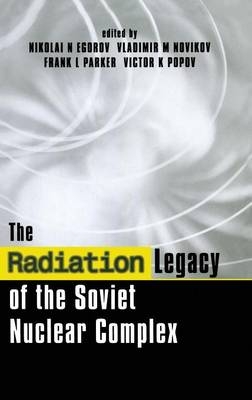 Radiation Legacy of the Soviet Nuclear Complex - Nikolai N. Egorov; Vladimir M. Novikov; Frank L. Parker; Victor K. Popov