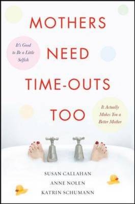 Mothers Need Time-Outs, Too - Susan Callahan; Anne Nolen; Katrin Schumann