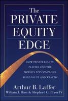 Private Equity Edge: How Private Equity Players and the World's Top Companies Build Value and Wealth - William J. Hass; Arthur B. Laffer; Shepherd G. Pryor