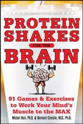 Protein Shakes for the Brain: 90 Games and Exercises to Work Your Mind's Muscle to the Max -  Bernard Croisile,  Michel Noir