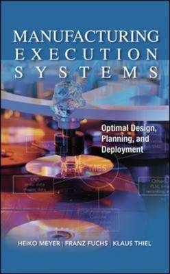 Manufacturing Execution Systems (MES): Optimal Design, Planning, and Deployment - Franz Fuchs; Heiko Meyer; Klaus Thiel