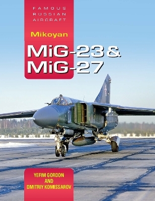 Mikoyan MiG-23 & MiG-27: Famous Russian Aircraft - Yefim Gordon, Dmitriy Komissarov