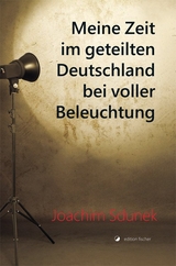 Meine Zeit im geteilten Deutschland bei voller Beleuchtung - Joachim Sdunek
