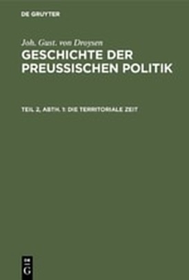 Joh. Gust. von Droysen: Geschichte der preußischen Politik / Die territoriale Zeit - Joh. Gust. von Droysen