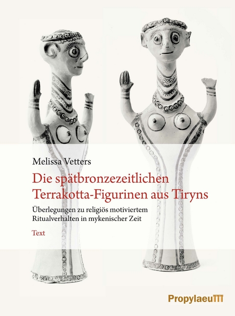 Die spätbronzezeitlichen Terrakotta-Figurinen aus Tiryns - Melissa Vetters