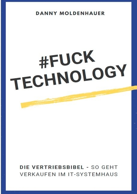 #FUCK TECHNOLOGY - Die IT-Vertriebsbibel - Danny Moldenhauer