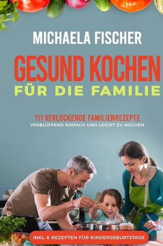 Gesund Kochen / Gesund kochen für die Familie: 111 verlockende Familienrezepte - Michaela Fischer