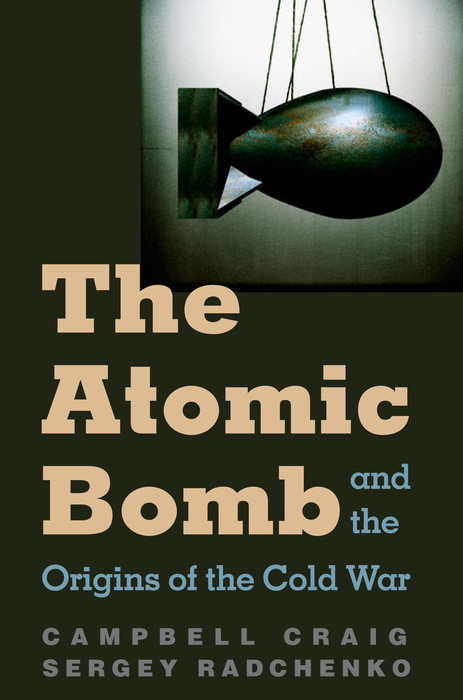 Atomic Bomb and the Origins of the Cold War -  Campbell Craig,  Sergey Radchenko