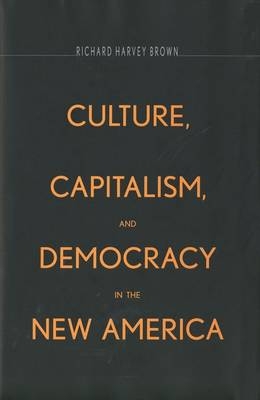 Culture, Capitalism, and Democracy in the New America - Brown Richard Harvey Brown