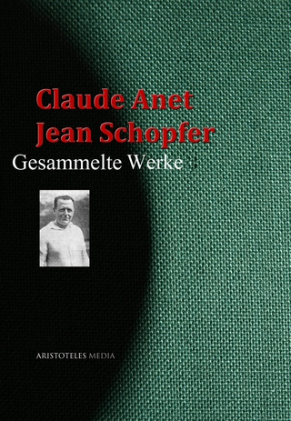Claude Anet,  Jean Schopfer: Gesammelte Werke - Claude Anet; Jean Schopfer