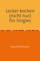 Lecker kochen (nicht nur) für Singles - Marcel Richmann
