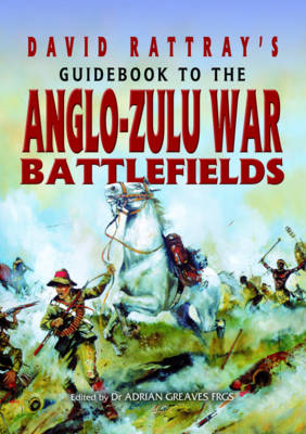 David Rattray's Guidebook to the Anglo-Zulu War Battlefields - David Rattray; Adrian Greaves