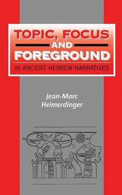 Topic, Focus and Foreground in Ancient Hebrew Narratives - Heimerdinger Jean-Marc Heimerdinger