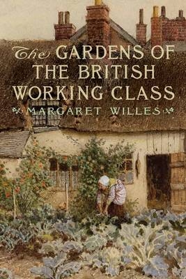 Gardens of the British Working Class - Willes Margaret Willes