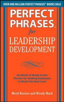 Perfect Phrases for Leadership Development: Hundreds of Ready-to-Use Phrases for Guiding Employees to Reach the Next Level - Wendy Mack; Meryl Runion