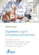 Digitalisierung im Industrieunternehmen - Die Chancen der digitalen Ökonomie der Dinge erkennen, entwickelnund erfolgreich umsetzen. - Ulrich Hermann
