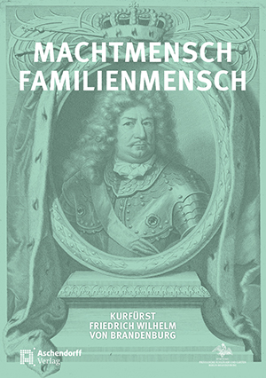 Machtmensch - Familienmensch. Kurfürst Friedrich Wilhelm von Brandenburg (1620-1688) - Jürgen Luh; Michael Kaiser; Michael Rohrschneider