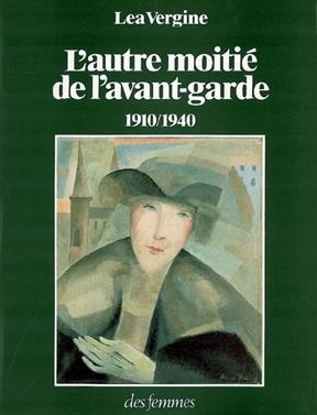 L'autre moitié de l'avant-garde, 1910-1940 : femmes peintres et femmes sculpteurs dans les mouvements d'avant-garde h... - Lea Vergine