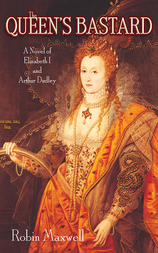 The Queen's Bastard: A Novel of Elizabeth I and Arthur Dudley Robin Maxwell Author