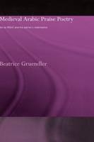 Medieval Arabic Praise Poetry - Beatrice Gruendler