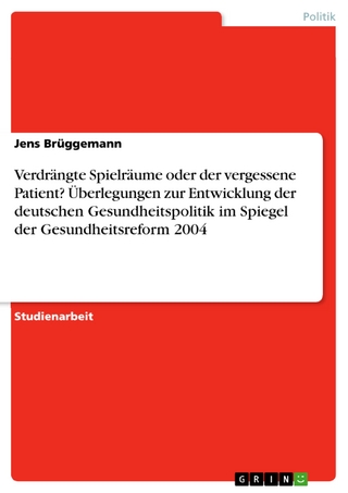 Verdrängte Spielräume oder der vergessene Patient? Überlegungen zur Entwicklung der deutschen Gesundheitspolitik im Spiegel der Gesundheitsreform 2004 - Jens Brüggemann