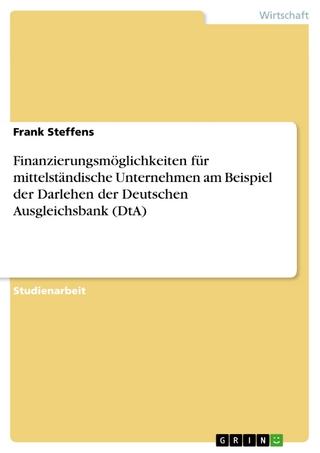 Finanzierungsmöglichkeiten für mittelständische Unternehmen am Beispiel der Darlehen der Deutschen Ausgleichsbank (DtA) - Frank Steffens
