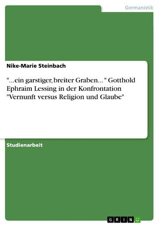 '...ein garstiger, breiter Graben... ' Gotthold Ephraim Lessing in der Konfrontation 'Vernunft versus Religion und Glaube' - Nike-Marie Steinbach